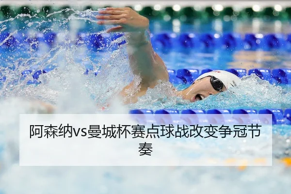 阿森纳vs曼城杯赛点球战改变争冠节奏
